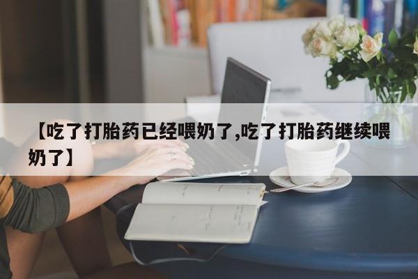 堕胎药联系微信【吃了打胎药已经喂奶了,吃了打胎药继续喂奶了】