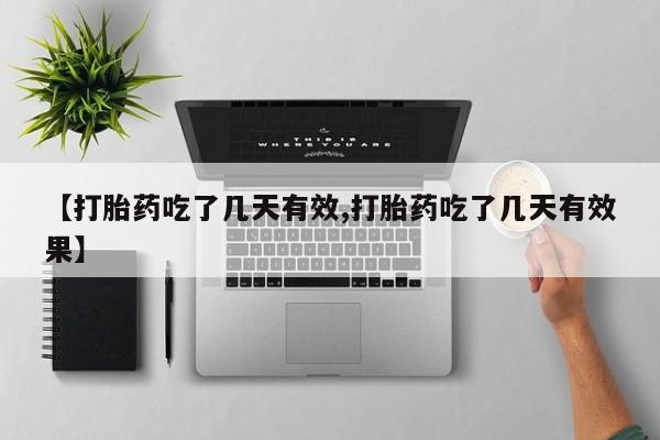 堕胎药联系微信【打胎药吃了几天有效,打胎药吃了几天有效果】