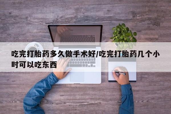 堕胎药联系微信吃完打胎药多久做手术好/吃完打胎药几个小时可以吃东西
