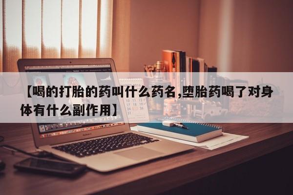 堕胎药联系微信【喝的打胎的药叫什么药名,堕胎药喝了对身体有什么副作用】