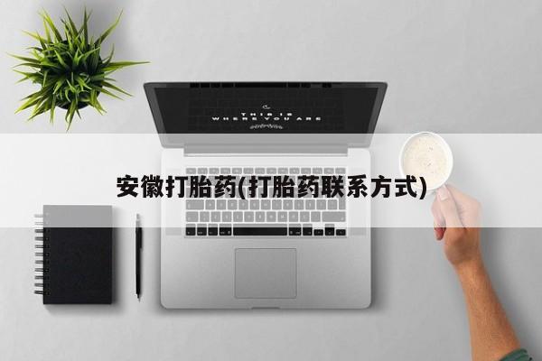 堕胎药联系微信安徽打胎药(打胎药联系方式)