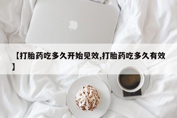 堕胎药联系微信【打胎药吃多久开始见效,打胎药吃多久有效】
