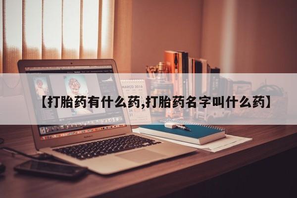 堕胎药联系微信【打胎药有什么药,打胎药名字叫什么药】