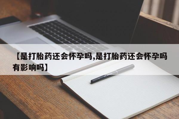 堕胎药联系微信【是打胎药还会怀孕吗,是打胎药还会怀孕吗有影响吗】