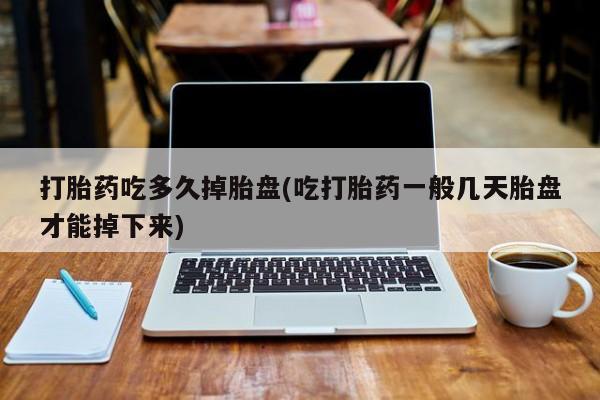 堕胎药联系微信打胎药吃多久掉胎盘(吃打胎药一般几天胎盘才能掉下来)