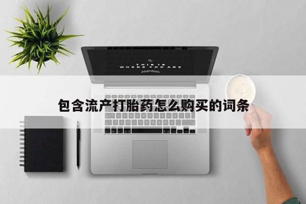 堕胎药联系微信包含流产打胎药怎么购买的词条