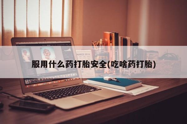 堕胎药联系微信服用什么药打胎安全(吃啥药打胎)