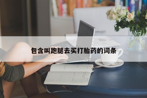 堕胎药联系微信包含叫跑腿去买打胎药的词条