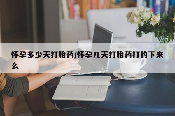堕胎药联系微信怀孕多少天打胎药/怀孕几天打胎药打的下来么