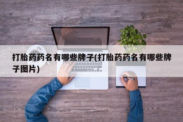 堕胎药联系微信打胎药药名有哪些牌子(打胎药药名有哪些牌子图片)