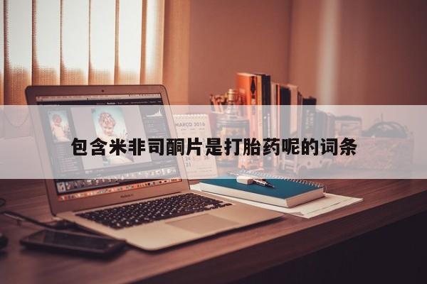 堕胎药联系微信包含米非司酮片是打胎药呢的词条