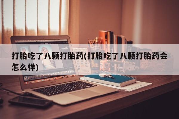 堕胎药联系微信打胎吃了八颗打胎药(打胎吃了八颗打胎药会怎么样)