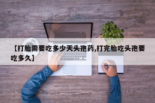 堕胎药联系微信【打胎需要吃多少天头孢药,打完胎吃头孢要吃多久】