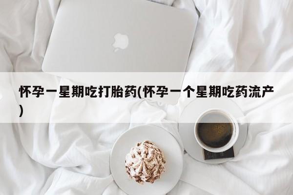 堕胎药联系微信怀孕一星期吃打胎药(怀孕一个星期吃药流产)
