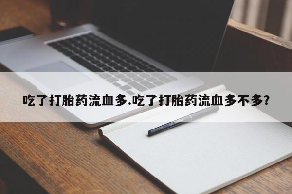 堕胎药联系微信吃了打胎药流血多.吃了打胎药流血多不多？