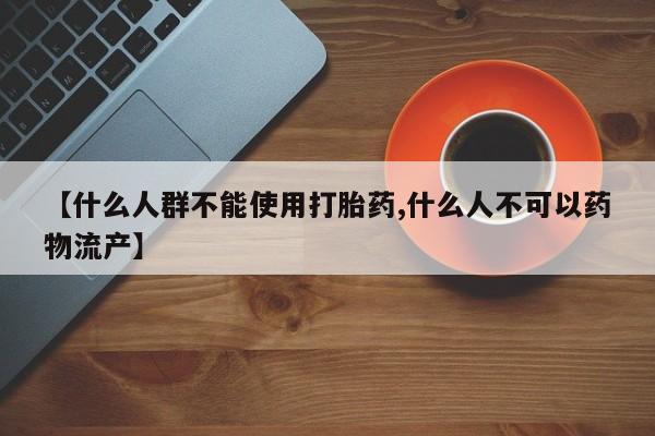 堕胎药联系微信【什么人群不能使用打胎药,什么人不可以药物流产】