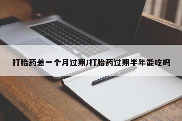 堕胎药联系微信打胎药差一个月过期/打胎药过期半年能吃吗
