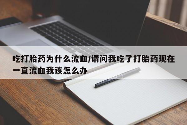 堕胎药联系微信吃打胎药为什么流血/请问我吃了打胎药现在一直流血我该怎么办