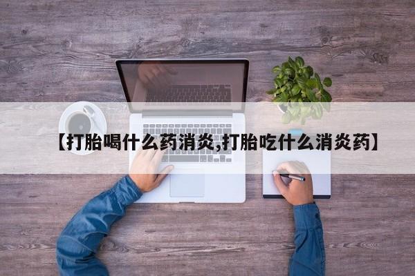 堕胎药联系微信【打胎喝什么药消炎,打胎吃什么消炎药】