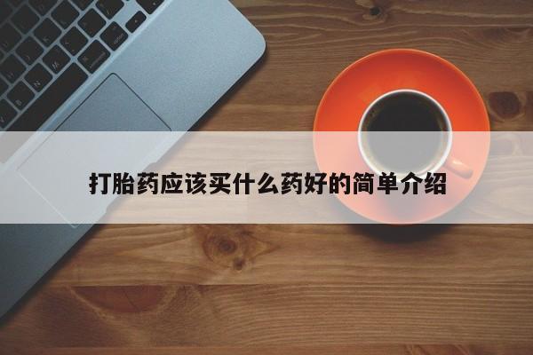 堕胎药联系微信打胎药应该买什么药好的简单介绍
