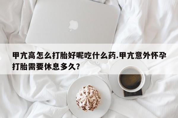 堕胎药联系微信甲亢高怎么打胎好呢吃什么药.甲亢意外怀孕打胎需要休息多久？
