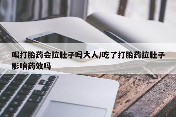 堕胎药联系微信喝打胎药会拉肚子吗大人/吃了打胎药拉肚子影响药效吗