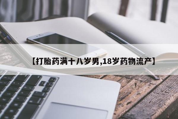 堕胎药联系微信【打胎药满十八岁男,18岁药物流产】