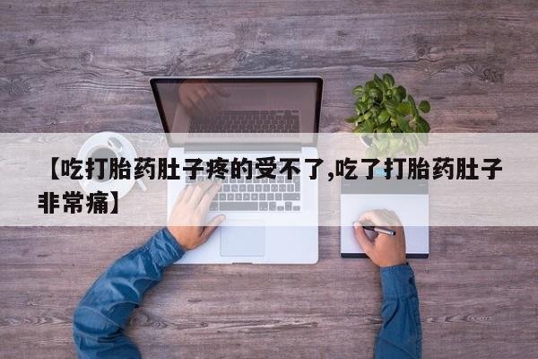 堕胎药联系微信【吃打胎药肚子疼的受不了,吃了打胎药肚子非常痛】
