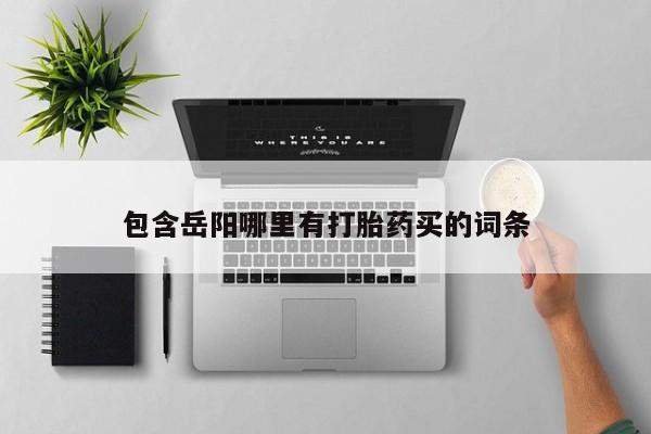 堕胎药联系微信包含岳阳哪里有打胎药买的词条