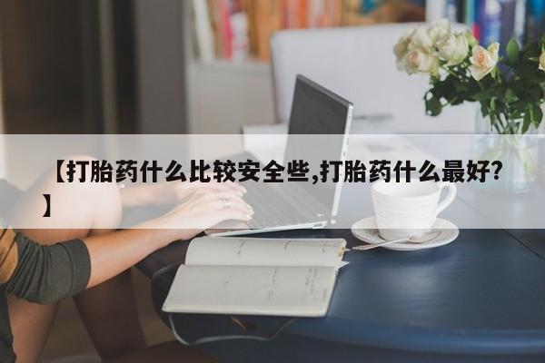 堕胎药联系微信【打胎药什么比较安全些,打胎药什么最好?】