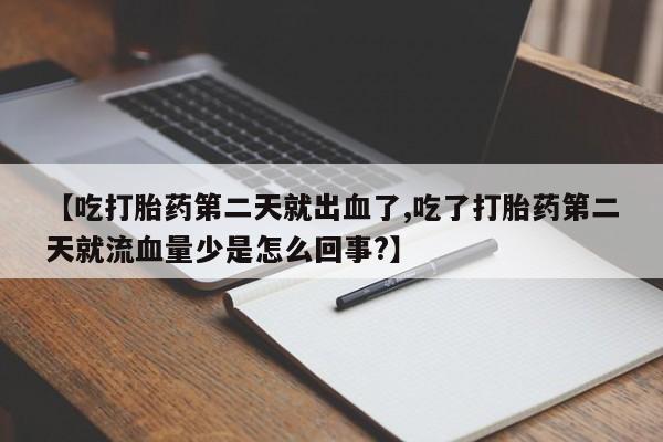 堕胎药联系微信【吃打胎药第二天就出血了,吃了打胎药第二天就流血量少是怎么回事?】