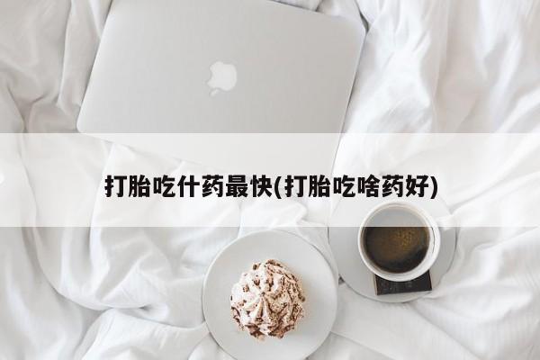 堕胎药联系微信打胎吃什药最快(打胎吃啥药好)