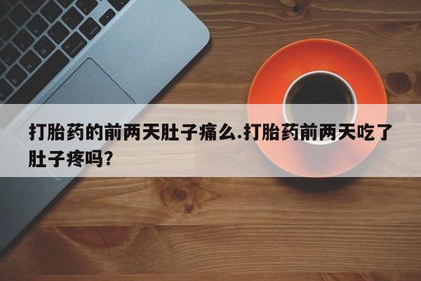 堕胎药联系微信打胎药的前两天肚子痛么.打胎药前两天吃了肚子疼吗？