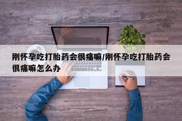 堕胎药联系微信刚怀孕吃打胎药会很痛嘛/刚怀孕吃打胎药会很痛嘛怎么办