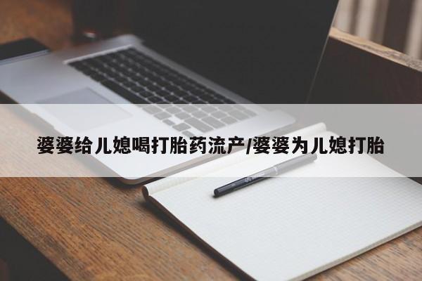 堕胎药联系微信婆婆给儿媳喝打胎药流产/婆婆为儿媳打胎