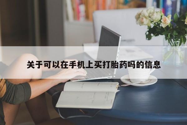 堕胎药联系微信关于可以在手机上买打胎药吗的信息