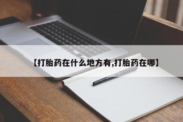 堕胎药联系微信【打胎药在什么地方有,打胎药在哪】