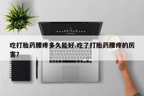 堕胎药联系微信吃打胎药腰疼多久能好.吃了打胎药腰疼的厉害？