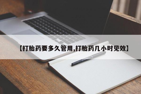 堕胎药联系微信【打胎药要多久管用,打胎药几小时见效】