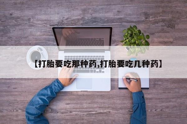 堕胎药联系微信【打胎要吃那种药,打胎要吃几种药】