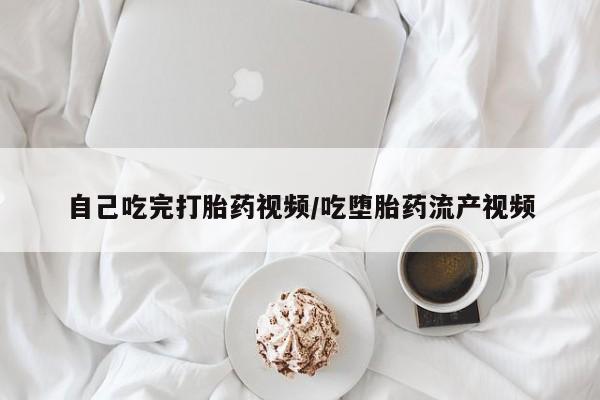 堕胎药联系微信自己吃完打胎药视频/吃堕胎药流产视频