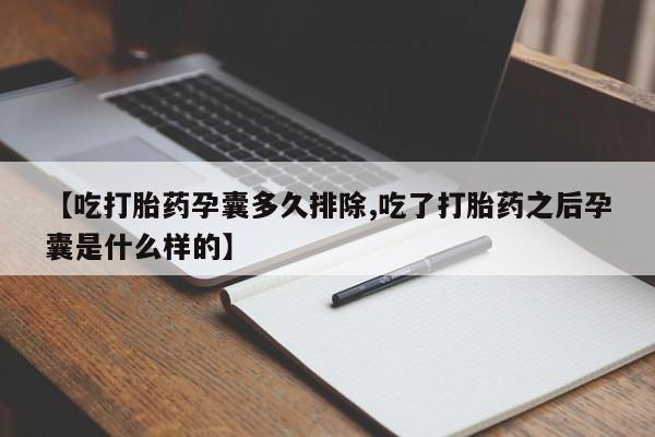堕胎药联系微信【吃打胎药孕囊多久排除,吃了打胎药之后孕囊是什么样的】