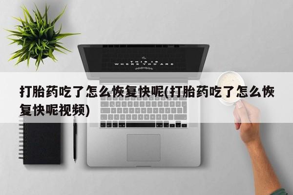 堕胎药联系微信打胎药吃了怎么恢复快呢(打胎药吃了怎么恢复快呢视频)