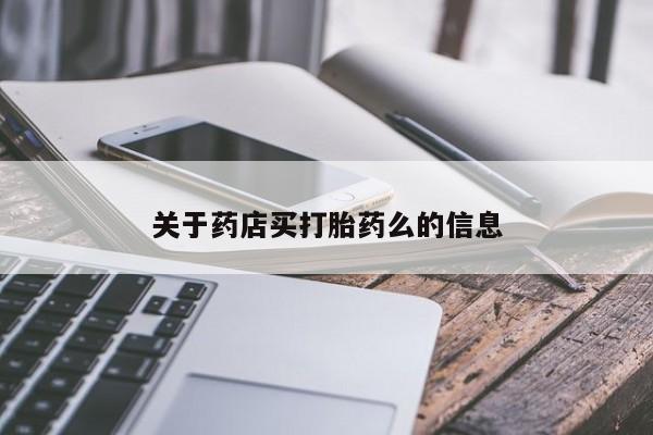 堕胎药联系微信关于药店买打胎药么的信息