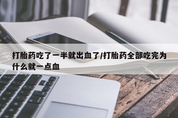 堕胎药联系微信打胎药吃了一半就出血了/打胎药全部吃完为什么就一点血